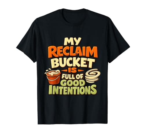 My Reclaim Bucket Is Full of Good Intentions T-Shirt
